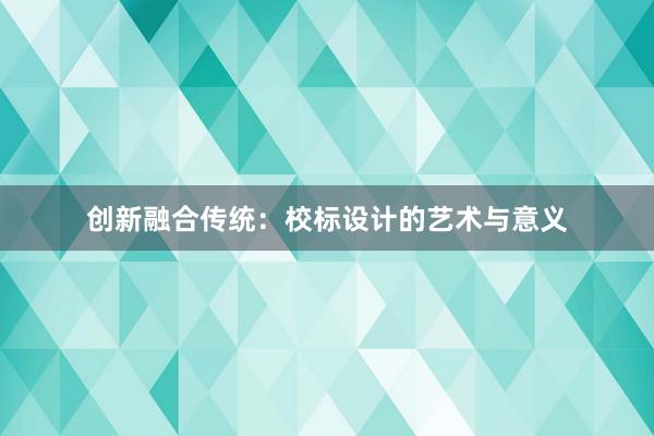 创新融合传统：校标设计的艺术与意义