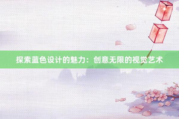 探索蓝色设计的魅力：创意无限的视觉艺术