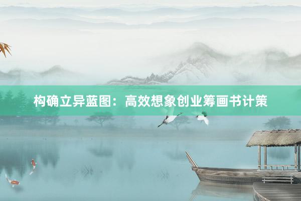 构确立异蓝图：高效想象创业筹画书计策